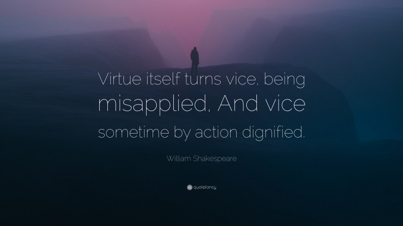 William Shakespeare Quote: “Virtue itself turns vice, being misapplied, And vice sometime by action dignified.”