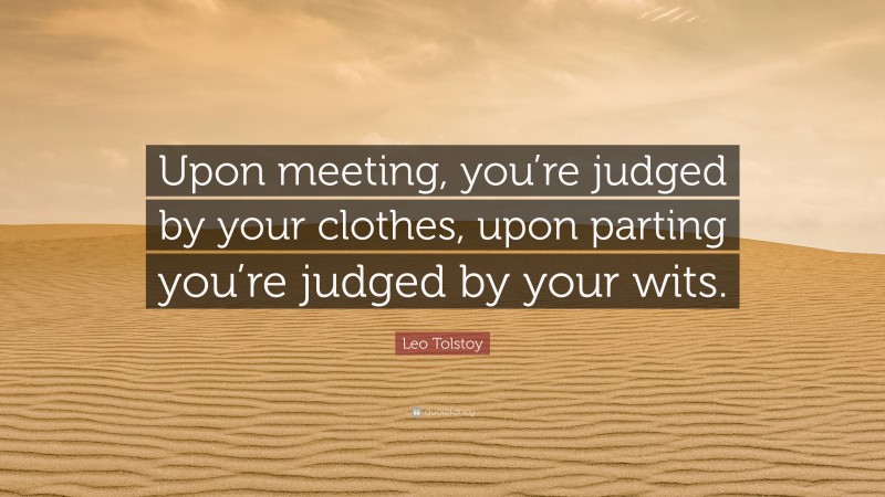 Leo Tolstoy Quote: “Upon meeting, you’re judged by your clothes, upon parting you’re judged by your wits.”