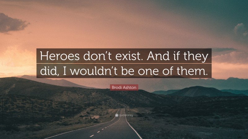 Brodi Ashton Quote: “Heroes don’t exist. And if they did, I wouldn’t be one of them.”