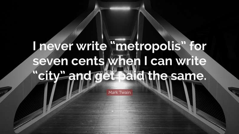 Mark Twain Quote: “I never write “metropolis” for seven cents when I can write “city” and get paid the same.”