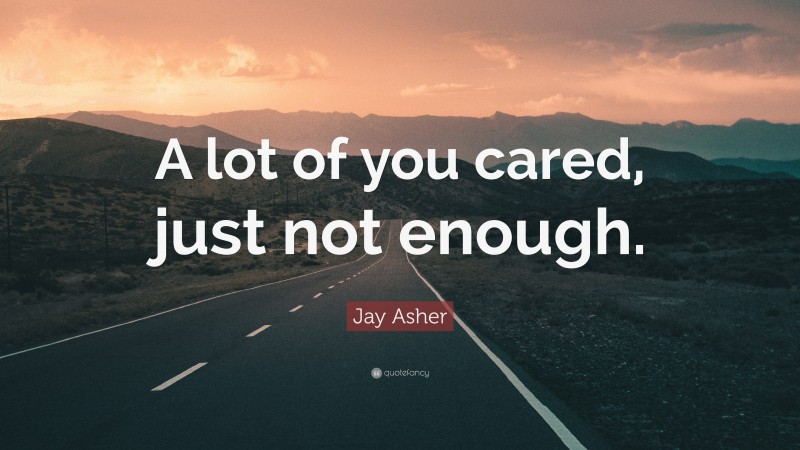 Jay Asher Quote: “A lot of you cared, just not enough.”