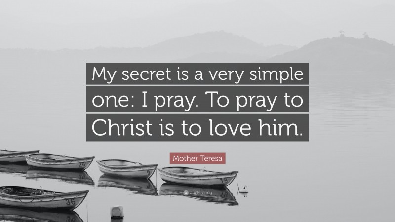 Mother Teresa Quote: “My secret is a very simple one: I pray. To pray to Christ is to love him.”