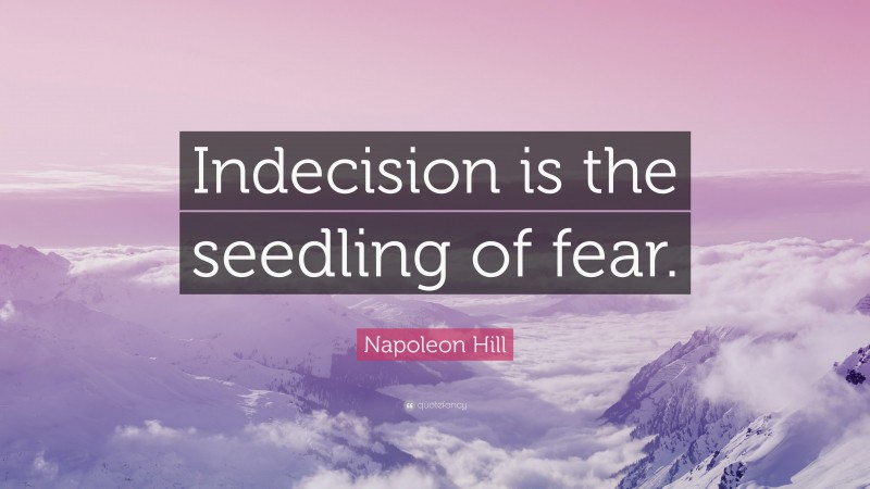 Napoleon Hill Quote: “Indecision is the seedling of fear.”