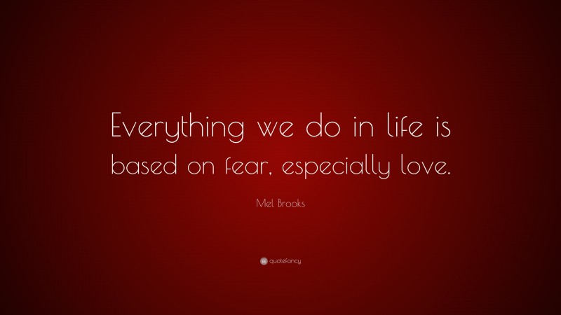 Mel Brooks Quote: “Everything we do in life is based on fear, especially love.”