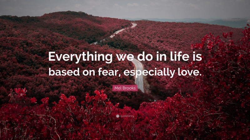 Mel Brooks Quote: “Everything we do in life is based on fear, especially love.”