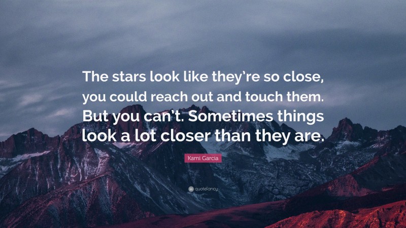 Kami Garcia Quote: “The stars look like they’re so close, you could reach out and touch them. But you can’t. Sometimes things look a lot closer than they are.”