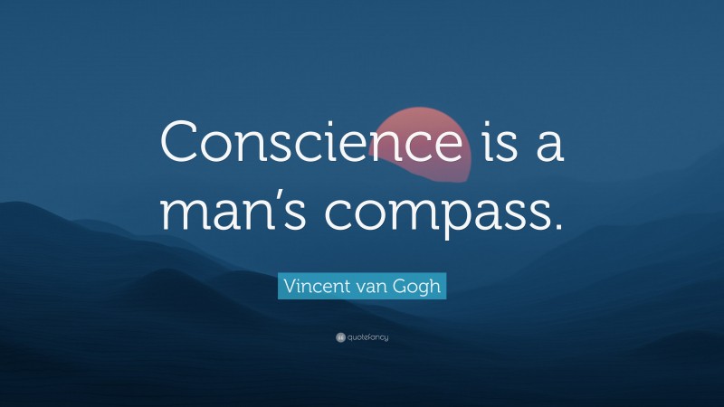 Vincent van Gogh Quote: “Conscience is a man’s compass.”