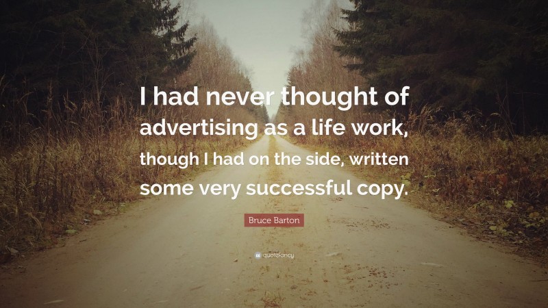 Bruce Barton Quote: “I had never thought of advertising as a life work, though I had on the side, written some very successful copy.”