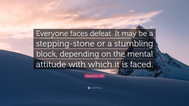 Napoleon Hill Quote: “Everyone faces defeat. It may be a stepping-stone or a stumbling block, depending on the mental attitude with which it is faced.”
