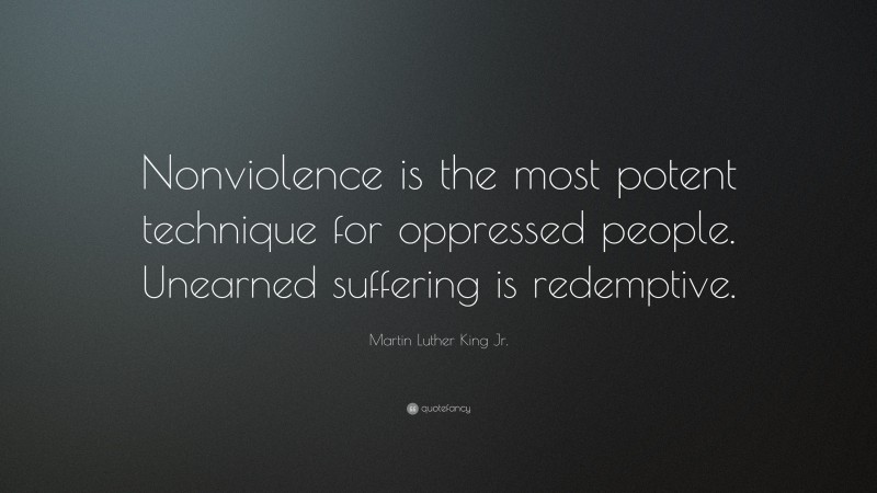 Martin Luther King Jr. Quote: “Nonviolence is the most potent technique for oppressed people. Unearned suffering is redemptive.”