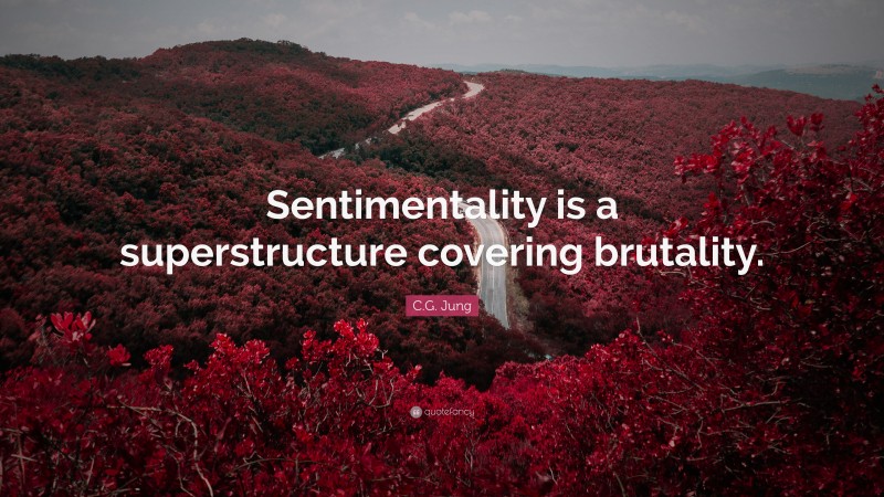C.G. Jung Quote: “Sentimentality is a superstructure covering brutality.”