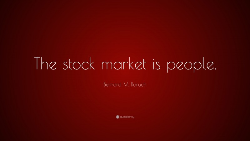 Bernard M. Baruch Quote: “The stock market is people.”