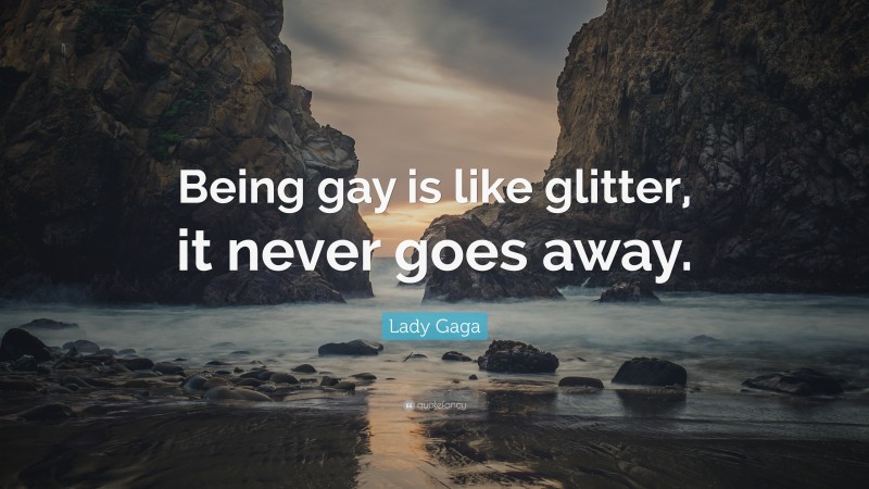 Lady Gaga Quote: “Being gay is like glitter, it never goes away.”