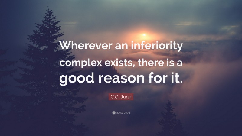 C.G. Jung Quote: “Wherever an inferiority complex exists, there is a good reason for it.”