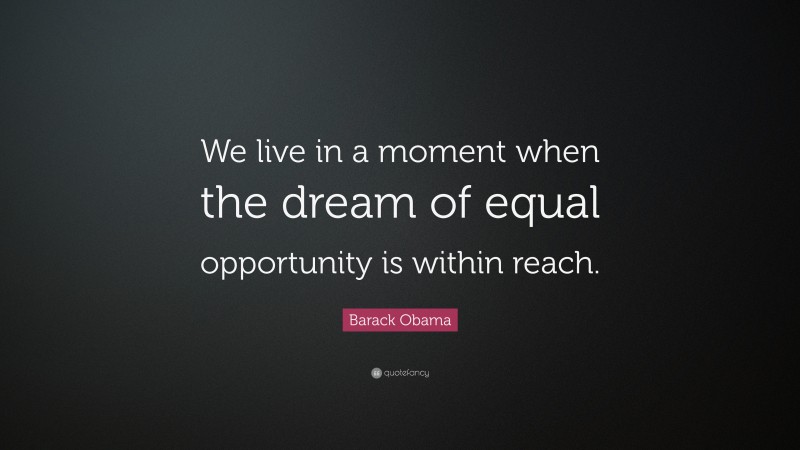 Barack Obama Quote: “We live in a moment when the dream of equal opportunity is within reach.”