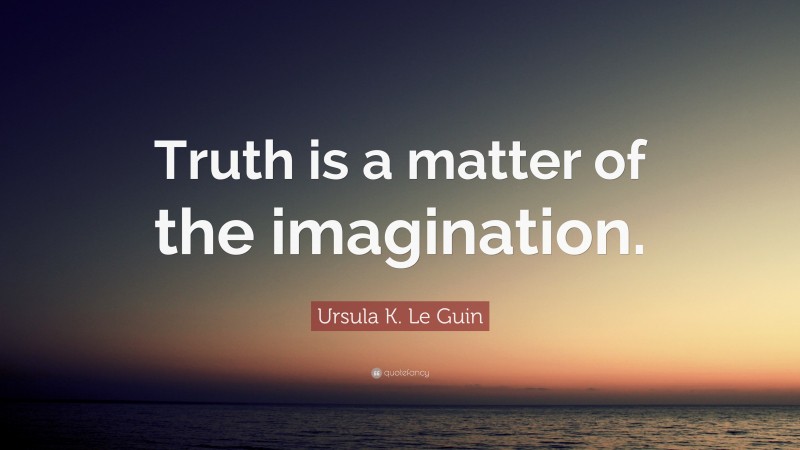 Ursula K. Le Guin Quote: “Truth is a matter of the imagination.”