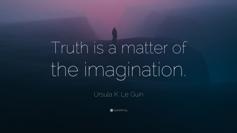 Ursula K. Le Guin Quote: “Truth is a matter of the imagination.”