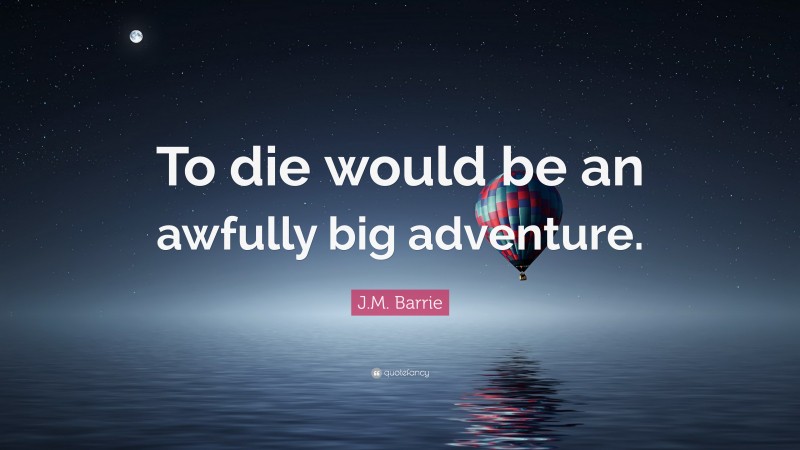 J.M. Barrie Quote: “To die would be an awfully big adventure.”