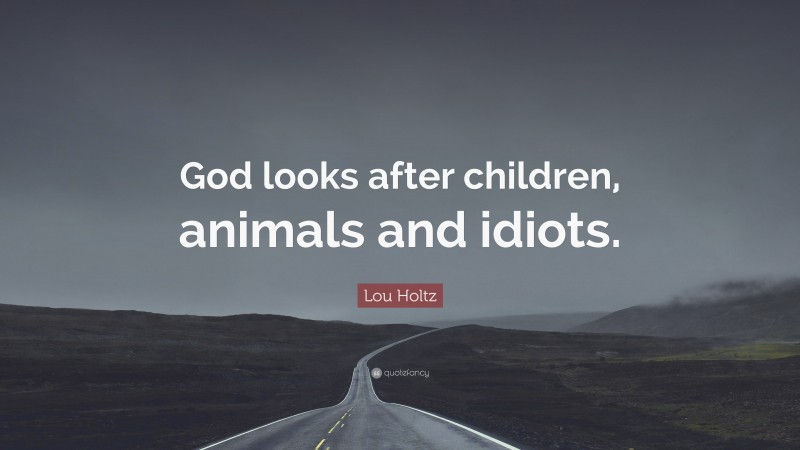 Lou Holtz Quote: “God looks after children, animals and idiots.”