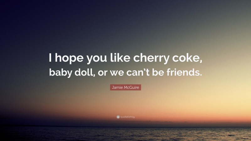 Jamie McGuire Quote: “I hope you like cherry coke, baby doll, or we can’t be friends.”