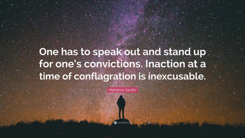Mahatma Gandhi Quote: “One has to speak out and stand up for one’s convictions. Inaction at a time of conflagration is inexcusable.”