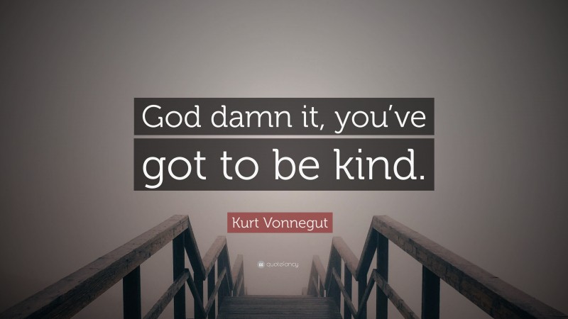 Kurt Vonnegut Quote: “God damn it, you’ve got to be kind.”