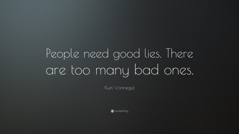 Kurt Vonnegut Quote: “People need good lies. There are too many bad ones.”