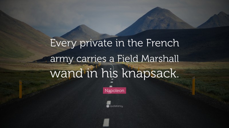 Napoleon Quote: “Every private in the French army carries a Field Marshall wand in his knapsack.”