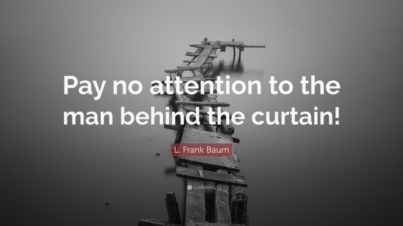 L. Frank Baum Quote: “Pay no attention to the man behind the curtain!”