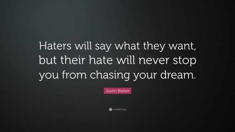 Justin Bieber Quote: “Haters will say what they want, but their hate will never stop you from chasing your dream.”