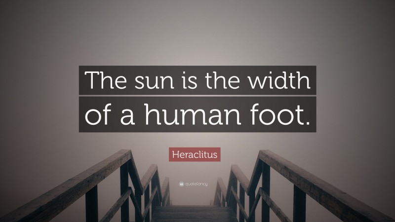 Heraclitus Quote: “The sun is the width of a human foot.”