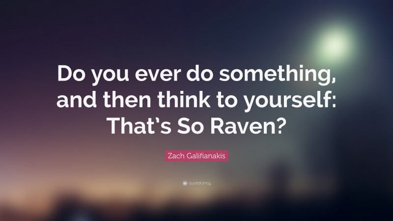 Zach Galifianakis Quote: “Do you ever do something, and then think to yourself: That’s So Raven?”