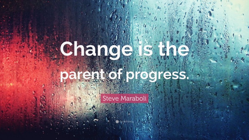 Steve Maraboli Quote: “Change is the parent of progress.”