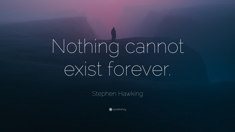 Stephen Hawking Quote: “Nothing cannot exist forever.”