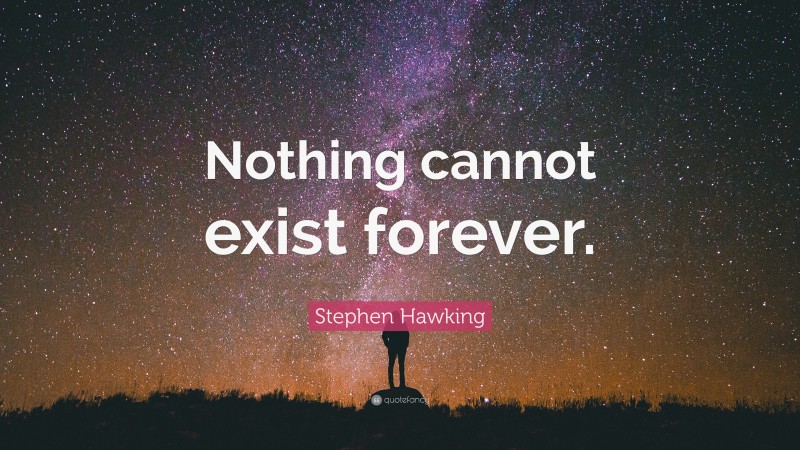 Stephen Hawking Quote: “Nothing cannot exist forever.”