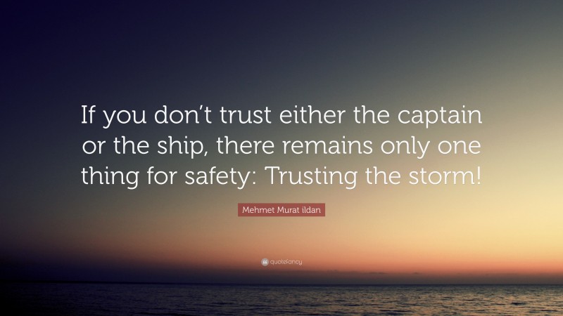 Mehmet Murat ildan Quote: “If you don’t trust either the captain or the ship, there remains only one thing for safety: Trusting the storm!”