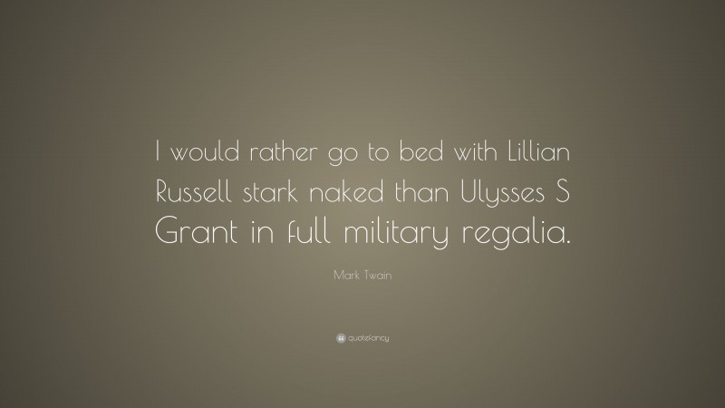 Mark Twain Quote: “I would rather go to bed with Lillian Russell stark naked than Ulysses S Grant in full military regalia.”
