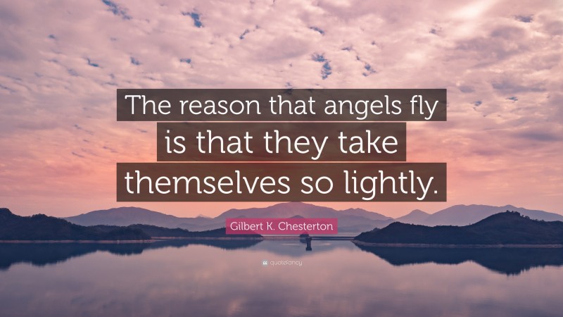 Gilbert K. Chesterton Quote: “The reason that angels fly is that they take themselves so lightly.”