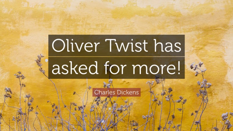 Charles Dickens Quote: “Oliver Twist has asked for more!”