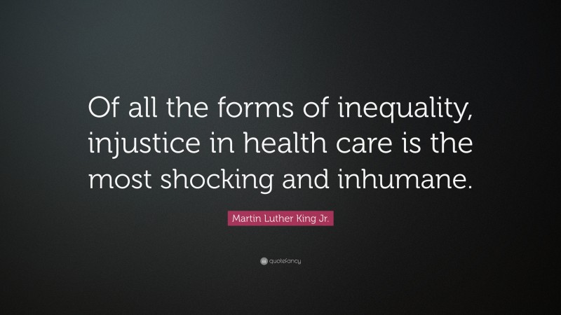 Martin Luther King Jr. Quote: “Of all the forms of inequality, injustice in health care is the most shocking and inhumane.”