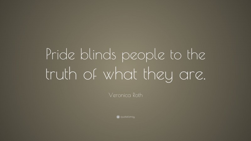 Veronica Roth Quote: “Pride blinds people to the truth of what they are.”