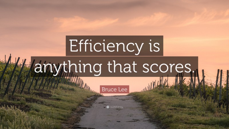Bruce Lee Quote: “Efficiency is anything that scores.”