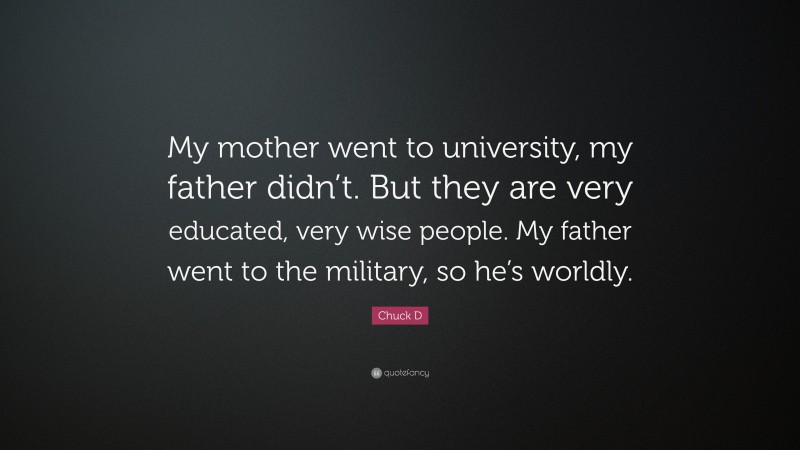 Chuck D Quote: “My mother went to university, my father didn’t. But they are very educated, very wise people. My father went to the military, so he’s worldly.”