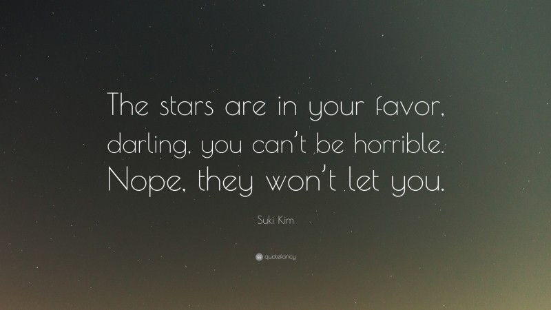 Suki Kim Quote: “The stars are in your favor, darling, you can’t be horrible. Nope, they won’t let you.”