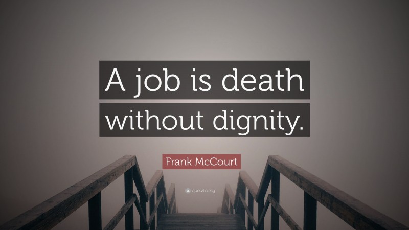 Frank McCourt Quote: “A job is death without dignity.”