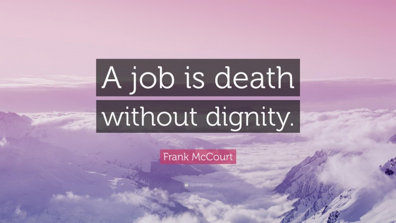Frank McCourt Quote: “A job is death without dignity.”