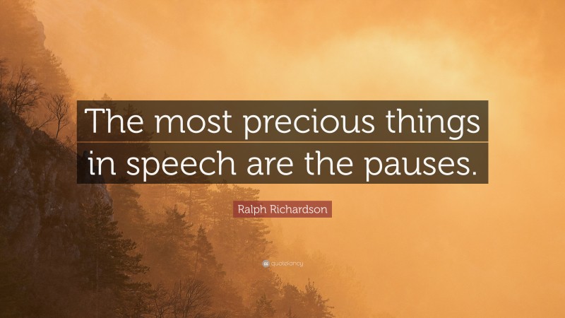 Ralph Richardson Quote: “The most precious things in speech are the pauses.”