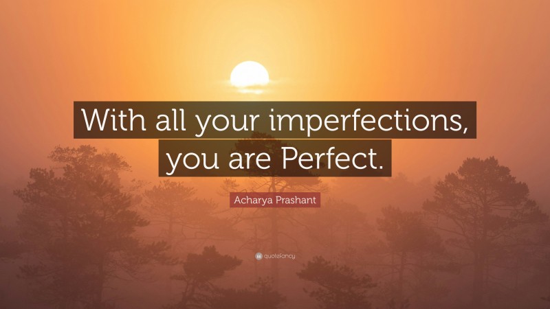 Acharya Prashant Quote: “With all your imperfections, you are Perfect.”
