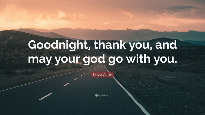 Dave Allen Quote: “Goodnight, thank you, and may your god go with you.”