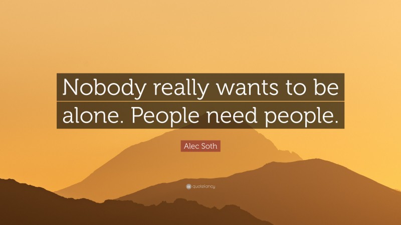 Alec Soth Quote: “Nobody really wants to be alone. People need people.”